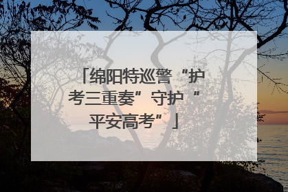 绵阳特巡警“护考三重奏”守护“平安高考”