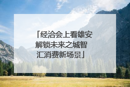 经洽会上看雄安 解锁未来之城智汇消费新场景