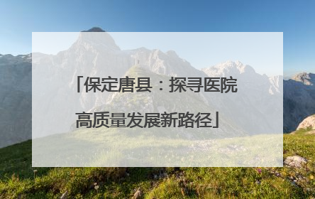 保定唐县：探寻医院高质量发展新路径