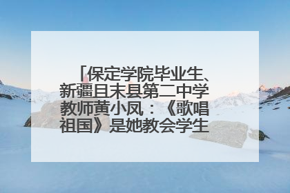 保定学院毕业生、新疆且末县第二中学教师黄小凤：《歌唱祖国》是她教会学生的第一首歌