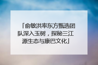 俞敏洪率东方甄选团队深入玉树，探秘三江源生态与康巴文化