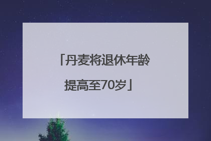 丹麦将退休年龄提高至70岁