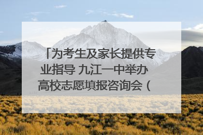 为考生及家长提供专业指导 九江一中举办高校志愿填报咨询会（组图｜视频）