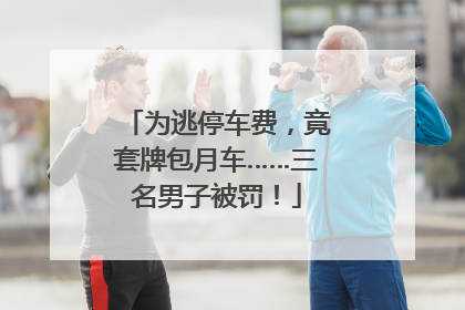 为逃停车费，竟套牌包月车……三名男子被罚！