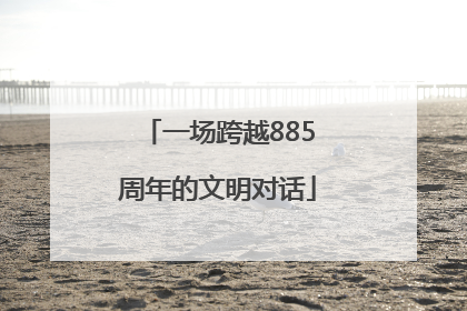 一场跨越885周年的文明对话