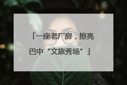 一座老厂房，擦亮巴中“文旅秀场”