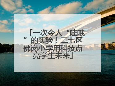 一次令人“哇哦”的实验！二七区佛岗小学用科技点亮学生未来