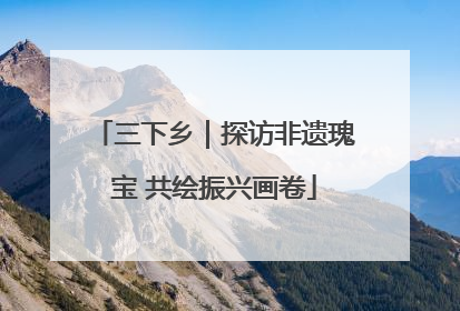 三下乡｜探访非遗瑰宝 共绘振兴画卷