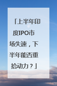 上半年印度IPO市场失速，下半年能否重拾动力？