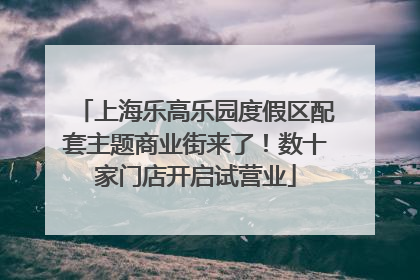 上海乐高乐园度假区配套主题商业街来了！数十家门店开启试营业