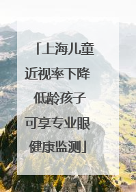 上海儿童近视率下降 低龄孩子可享专业眼健康监测