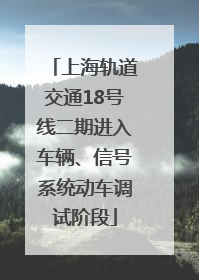 上海轨道交通18号线二期进入车辆、信号系统动车调试阶段