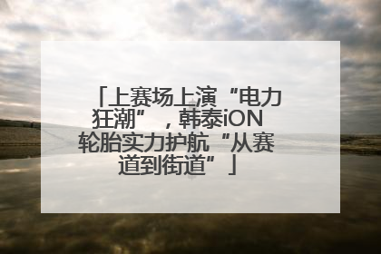 上赛场上演“电力狂潮”，韩泰iON轮胎实力护航“从赛道到街道”