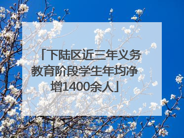 下陆区近三年义务教育阶段学生年均净增1400余人