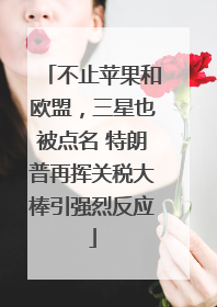 不止苹果和欧盟，三星也被点名 特朗普再挥关税大棒引强烈反应