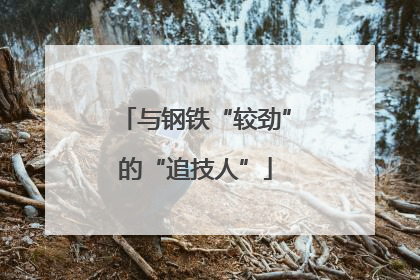 与钢铁“较劲”的“追技人”