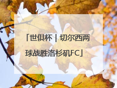 世俱杯｜切尔西两球战胜洛杉矶FC
