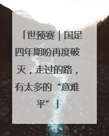 世预赛｜国足四年期盼再度破灭，走过的路，有太多的“意难平”