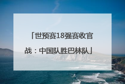 世预赛18强赛收官战：中国队胜巴林队