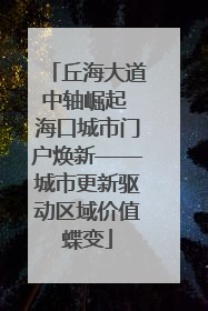 丘海大道中轴崛起 海口城市门户焕新——城市更新驱动区域价值蝶变