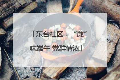 东台社区：“廉”味端午 党群情浓