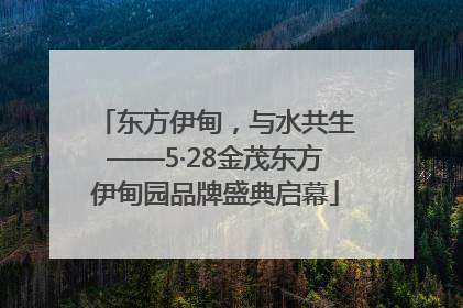 东方伊甸，与水共生——5·28金茂东方伊甸园品牌盛典启幕