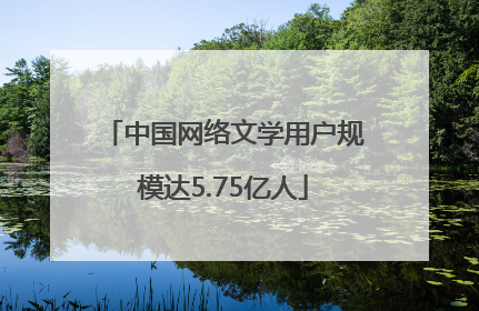 中国网络文学用户规模达5.75亿人