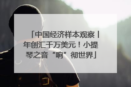 中国经济样本观察丨年创汇千万美元！小提琴之音“响”彻世界