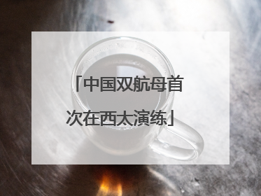 中国双航母首次在西太演练