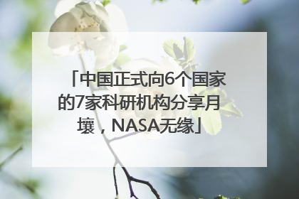 中国正式向6个国家的7家科研机构分享月壤，NASA无缘