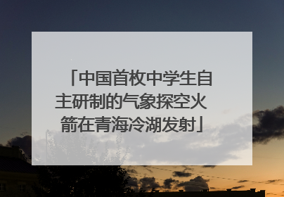 中国首枚中学生自主研制的气象探空火箭在青海冷湖发射