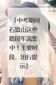 中考期间石景山这些路段车流集中！主要时段、出行提示