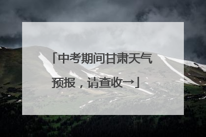 中考期间甘肃天气预报，请查收→