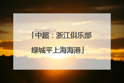 中超：浙江俱乐部绿城平上海海港
