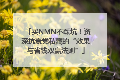 买NMN不踩坑！资深抗衰党私藏的“效果与省钱双赢法则”