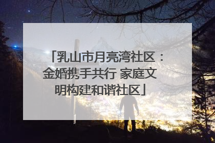 乳山市月亮湾社区：金婚携手共行 家庭文明构建和谐社区
