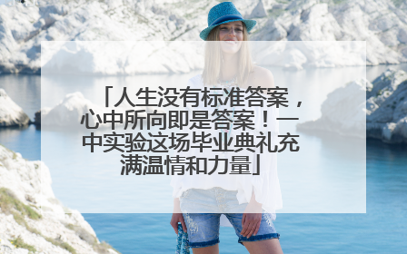 人生没有标准答案，心中所向即是答案！一中实验这场毕业典礼充满温情和力量