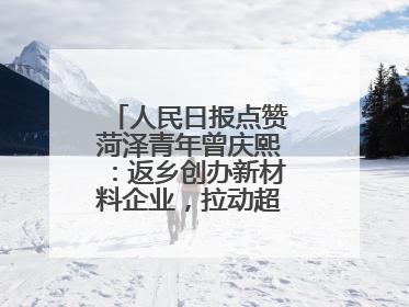 人民日报点赞菏泽青年曾庆熙：返乡创办新材料企业，拉动超500人就业