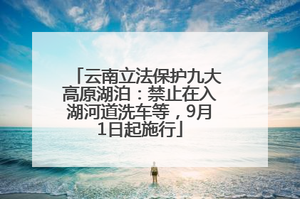 云南立法保护九大高原湖泊：禁止在入湖河道洗车等，9月1日起施行