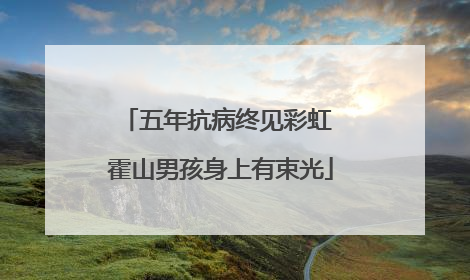五年抗病终见彩虹 霍山男孩身上有束光