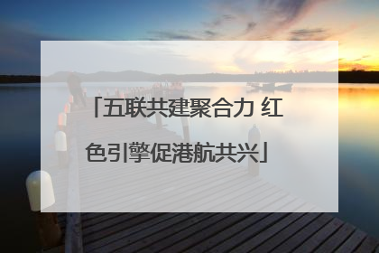 五联共建聚合力 红色引擎促港航共兴