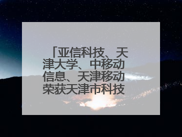 亚信科技、天津大学、中移动信息、天津移动荣获天津市科技进步一等奖