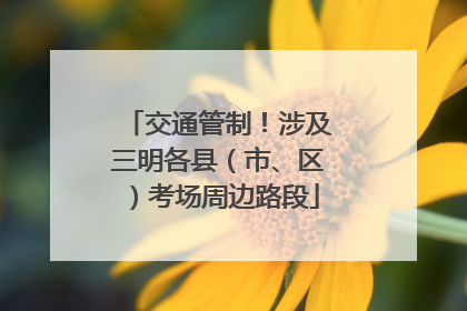 交通管制！涉及三明各县（市、区）考场周边路段