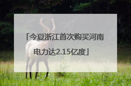 今夏浙江首次购买河南电力达2.15亿度