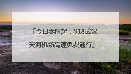 今日零时起，S18武汉天河机场高速免费通行