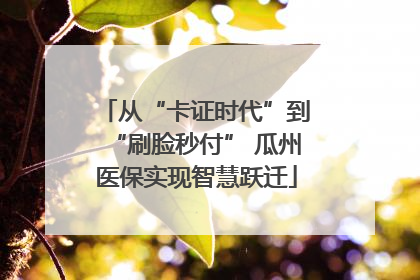 从“卡证时代”到“刷脸秒付” 瓜州医保实现智慧跃迁