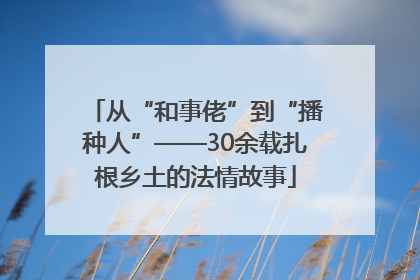 从“和事佬”到“播种人”——30余载扎根乡土的法情故事