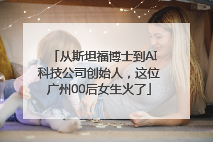 从斯坦福博士到AI科技公司创始人，这位广州00后女生火了
