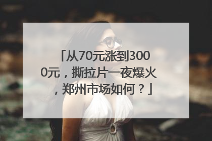 从70元涨到3000元，撕拉片一夜爆火，郑州市场如何？