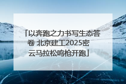 以奔跑之力书写生态答卷 北京建工2025密云马拉松鸣枪开跑